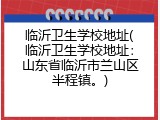 临沂卫生学校地址(临沂卫生学校地址：山东省临沂市兰山区半程镇。)