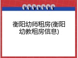 衡阳幼师租房(衡阳幼教租房信息)