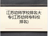 江苏幼师学校排名大专(江苏幼师专科校排名)