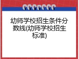 幼师学校招生条件分数线(幼师学校招生标准)