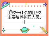 卫校干什么的(卫校主要培养护理人员。)