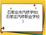 石家庄市汽修学校(石家庄汽修职业学校)