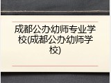 成都公办幼师专业学校(成都公办幼师学校)