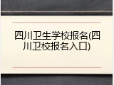 四川卫生学校报名(四川卫校报名入口)