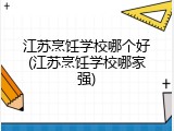 江苏烹饪学校哪个好(江苏烹饪学校哪家强)