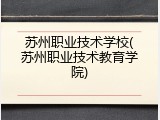 苏州职业技术学校(苏州职业技术教育学院)