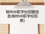 柳州中职学校招聘信息(柳州中职学校招教)