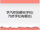 学汽修到哪些学校(汽修学校有哪些)