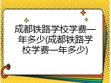 成都铁路学校学费一年多少(成都铁路学校学费一年多少)