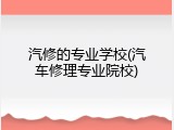 汽修的专业学校(汽车修理专业院校)