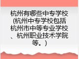 杭州有哪些中专学校(杭州中专学校包括杭州市中等专业学校、杭州职业技术学院等。)