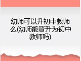 幼师可以升初中教师么(幼师能晋升为初中教师吗)