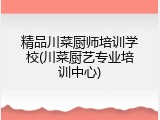 精品川菜厨师培训学校(川菜厨艺专业培训中心)
