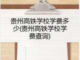 贵州高铁学校学费多少(贵州高铁学校学费查询)