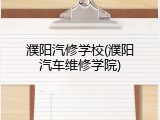 濮阳汽修学校(濮阳汽车维修学院)