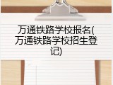 万通铁路学校报名(万通铁路学校招生登记)