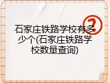 石家庄铁路学校有多少个(石家庄铁路学校数量查询)