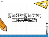 厨师好的厨师学校(烹饪高手摇篮)