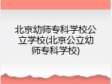 北京幼师专科学校公立学校(北京公立幼师专科学校)