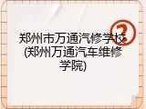 郑州市万通汽修学校(郑州万通汽车维修学院)