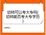 幼师可以考大专吗(幼师能否考大专学历)