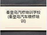 秦皇岛汽修培训学校(秦皇岛汽车维修培训)