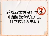 成都新东方烹饪学校电话(成都新东方烹饪学校联系电话)