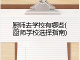 厨师去学校有哪些(厨师学校选择指南)