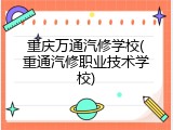 重庆万通汽修学校(重通汽修职业技术学校)