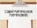 口碑好汽修学校(优质汽修学校推荐)
