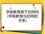 学前教育等于幼师吗(学前教育与幼师的关系)