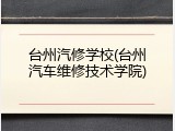 台州汽修学校(台州汽车维修技术学院)