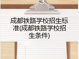 成都铁路学校招生标准(成都铁路学校招生条件)