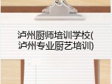 泸州厨师培训学校(泸州专业厨艺培训)