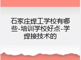 石家庄焊工学校有哪些-培训学校好点-学焊接技术的