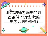 北京幼师考编制的必备条件(北京幼师编制考试必备条件)
