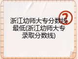 浙江幼师大专分数线最低(浙江幼师大专录取分数线)