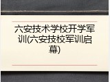 六安技术学校开学军训(六安技校军训启幕)