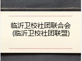 临沂卫校社团联合会(临沂卫校社团联盟)