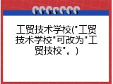 工贸技术学校("工贸技术学校"可改为"工贸技校"。)