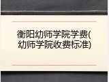衡阳幼师学院学费(幼师学院收费标准)