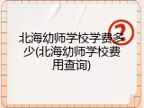 北海幼师学校学费多少(北海幼师学校费用查询)