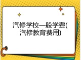汽修学校一般学费(汽修教育费用)