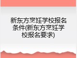 新东方烹饪学校报名条件(新东方烹饪学校报名要求)