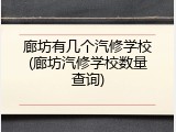廊坊有几个汽修学校(廊坊汽修学校数量查询)