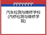 汽车检测与维修学校(汽修检测与维修学院)