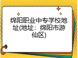 绵阳职业中专学校地址(地址：绵阳市游仙区)
