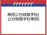 单招公办铁路学校(公办铁路学校单招)