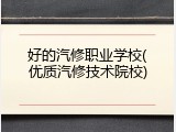 好的汽修职业学校(优质汽修技术院校)