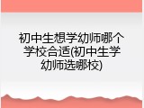 初中生想学幼师哪个学校合适(初中生学幼师选哪校)